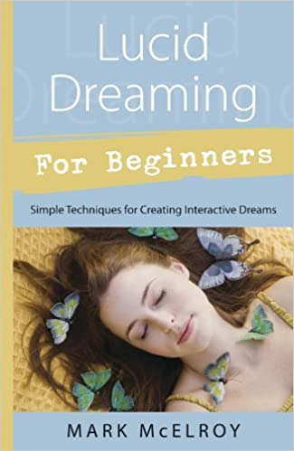 Lucid Dreaming For Beginners: Simple Techniques for Creating Interactive Dreams