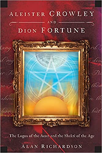Aleister Crowley and Dion Fortune: The Logos of the Aeon and the Shakti of the Age. By Alan Richardson