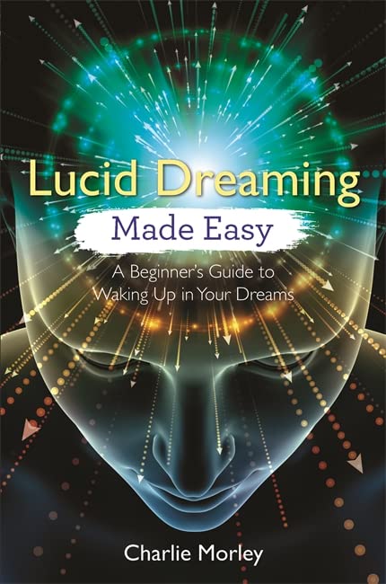 Lucid Dreaming Made Easy: A Beginner’s Guide to Waking Up in Your Dreams. By Charlie Morley