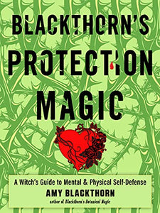 Blackthorn’s Protection Magic: A Witch’s Guide to Mental & Physical Self-Defense, by Amy Blackthorn