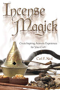 Incense Magic: Create Inspiring Aromatic Experiences for Your Craft. By Carl F. Neal