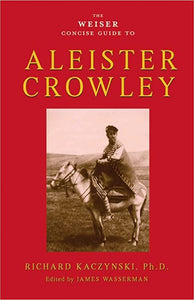 The Weiser Concise Guide to Aleister Crowley. By Richard Kaczynski, Ph. D.