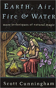 Earth, Air, Fire & Water: More Techniques of Natural Magic, By Scott Cunningham