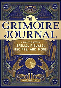 The Grimoire Journal: A Place to Record Spells, Rituals, Recipes, and More. By Paige Vanderbeck