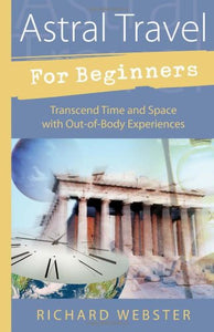 Astral Travel for Beginners: Transcend Time and Space with Out-of-Body Experiences. By Richard Webster