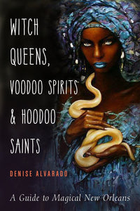 Witch Queens, Voodoo Spirits & Hoodoo Saints: A Guide to Magical New Orleans. by Denise Alvarado
