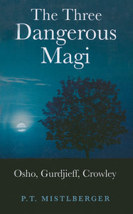The Three Dangerous Magi: Osho, Gurdjieff, Crowley. By P.T. Mistlberger