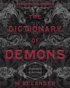 The Dictionary of Demons: Names of the Dammed, Expanded & Revised. By M. Belanger