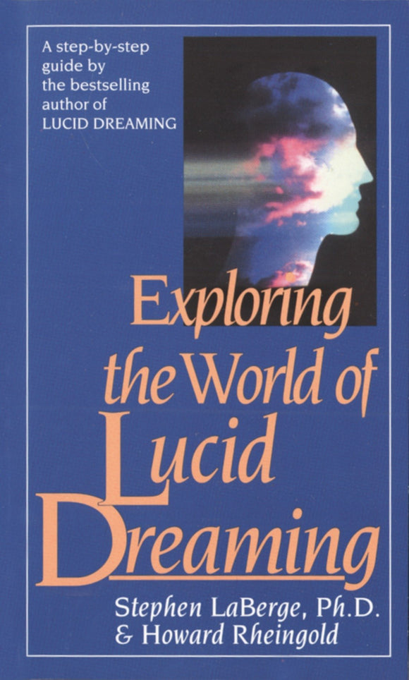 Exploring the World of Lucid Dreaming: A Step-by-Step Guide by the Bestselling Author of Lucid Dreaming. By Stephen LaBerge, Ph.D. & Howard Rheingold