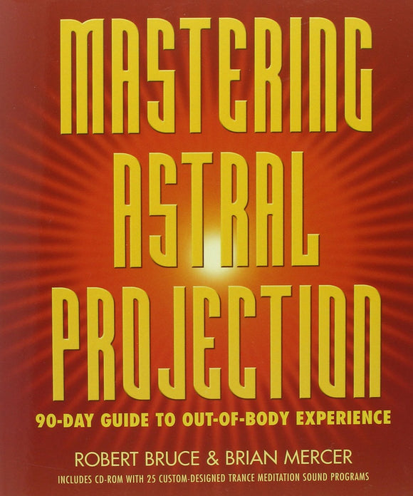 Mastering Astral Projection: 90-Day Guide to Out-Of-Body Experience. By Robert Bruce and Brian Mercer
