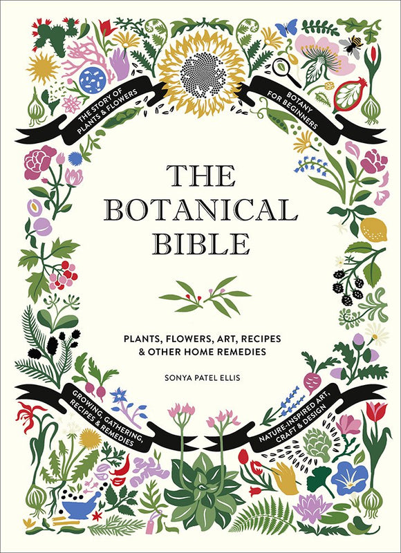 The Botanical Bible: Plants, Flowers, Art, Recipes & other Home Remedies. By Sonya Patel Ellis
