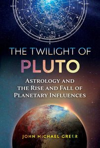 The Twilight of Pluto: Astrology and the Rise and Fall of Planetary Influences, by John Michael Greer
