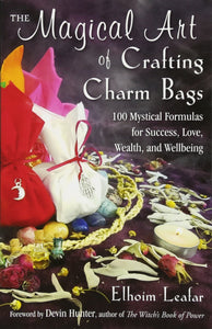 The Magical Art of Crafting Charm Bags: 100 Mystical Formulas for Success, Love, Wealth, and Well-being. By Elhoim Leafar