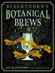 Blackthorn’s Botanical Brews: Herbal Potions, Magical Teas, Spirited Libations, by Amy Blackthorn