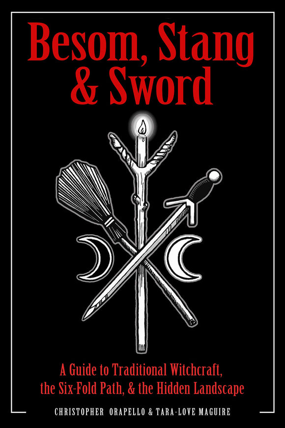 Besom, Stang & Sword: A Guide to Traditional Witchcraft, the Six-Fold Path& the Hidden Landscape. By Christopher Orapello and Tara-Love Maguire