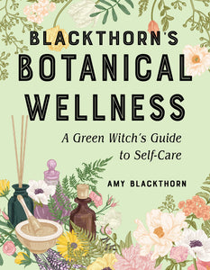 Blackthorn’s Botanical Wellness: A Green Witch’s Guide to Self-Care,by Amy Blackthorn