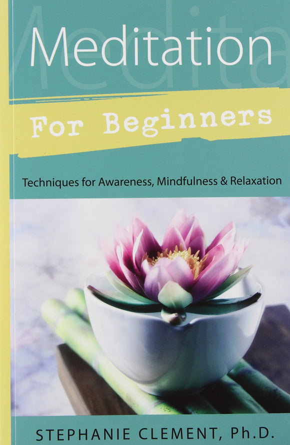 Meditation For Beginners: Techniques for Awareness, Mindfulness & Relaxation. By Stephanie Clement Ph.D.
