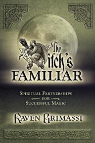 The Witch’s Familiar: Spiritual partnerships for Successful Magic, by Raven Grimassi