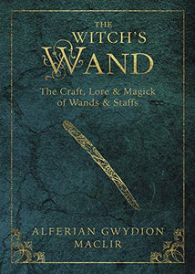 Witch's Wand, The: The Craft, Lore, and Magick of Wands & Staffs