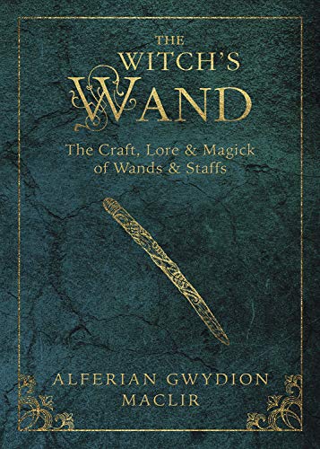 Witch's Wand, The: The Craft, Lore, and Magick of Wands & Staffs