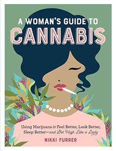 Womans Guide to Cannabis: Using Marijuana to Feel Better, Look Better, Sleep Betterand Get High Like a Lady, A